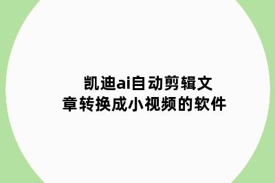 凯迪ai自动剪辑文章转换成小视频的软件