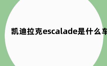 凯迪拉克escalade是什么车