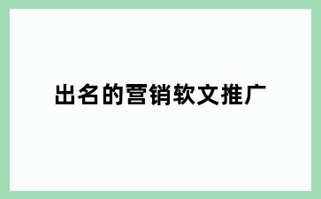 出名的营销软文推广