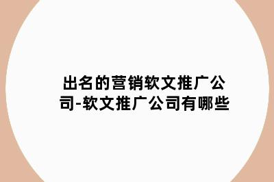 出名的营销软文推广公司-软文推广公司有哪些