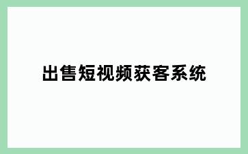 出售短视频获客系统