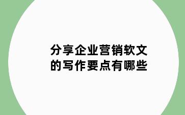 分享企业营销软文的写作要点有哪些