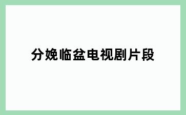 分娩临盆电视剧片段