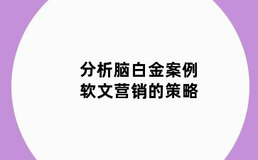 分析脑白金案例软文营销的策略