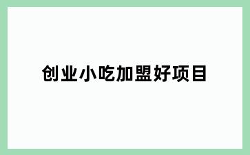 创业小吃加盟好项目