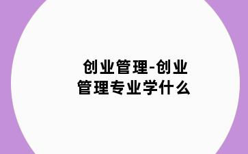 创业管理-创业管理专业学什么