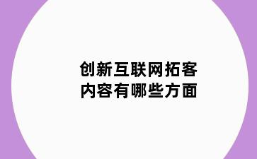 创新互联网拓客内容有哪些方面