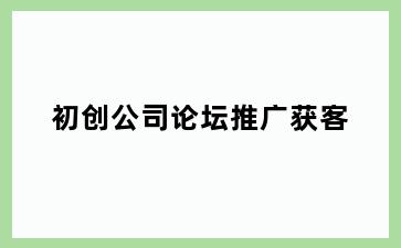 初创公司论坛推广获客