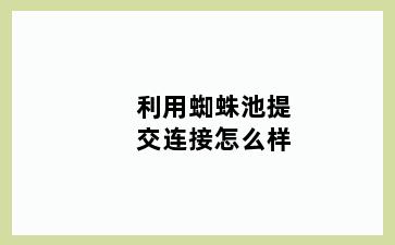 利用蜘蛛池提交连接怎么样