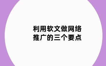 利用软文做网络推广的三个要点