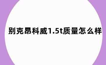 别克昂科威1.5t质量怎么样