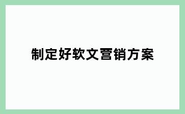 制定好软文营销方案