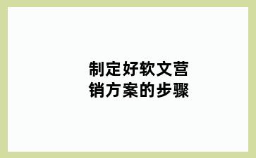 制定好软文营销方案的步骤