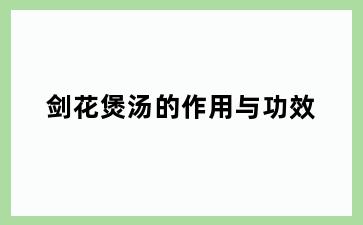 剑花煲汤的作用与功效