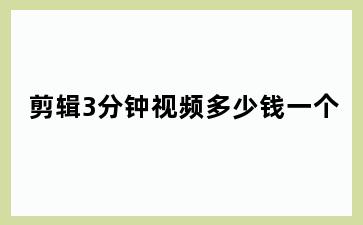 剪辑3分钟视频多少钱一个