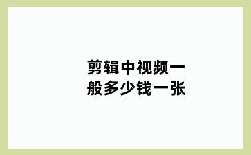 剪辑中视频一般多少钱一张