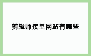 剪辑师接单网站有哪些