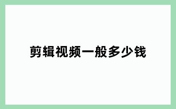 剪辑视频一般多少钱