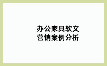 办公家具软文营销案例分析