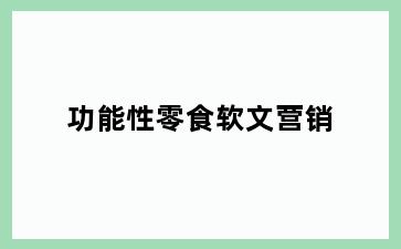 功能性零食软文营销