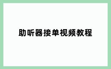 助听器接单视频教程