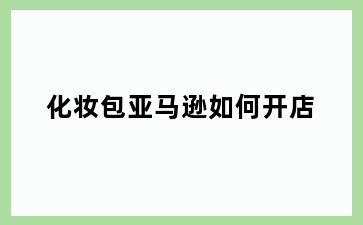 化妆包亚马逊如何开店