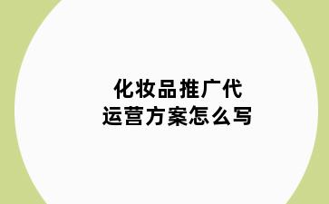 化妆品推广代运营方案怎么写