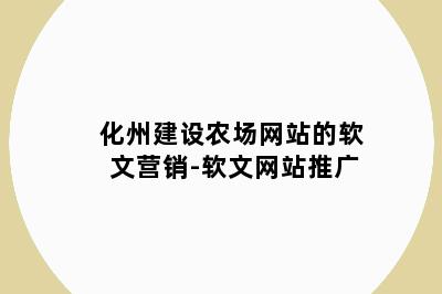 化州建设农场网站的软文营销-软文网站推广