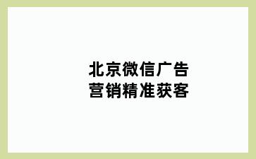 北京微信广告营销精准获客