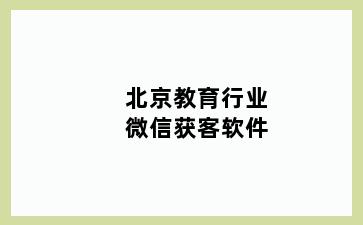 北京教育行业微信获客软件