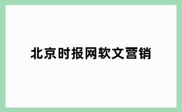 北京时报网软文营销