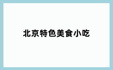 北京特色美食小吃