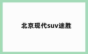 北京现代suv途胜