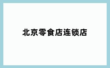 北京零食店连锁店