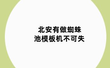 北安有做蜘蛛池模板机不可失
