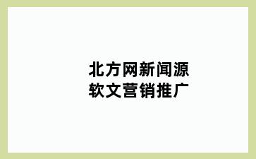 北方网新闻源软文营销推广