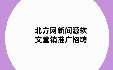 北方网新闻源软文营销推广招聘