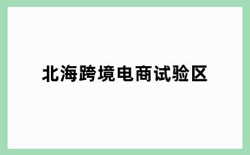 北海跨境电商试验区