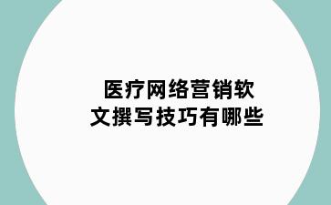 医疗网络营销软文撰写技巧有哪些