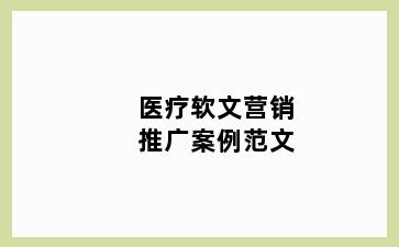 医疗软文营销推广案例范文