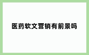 医药软文营销有前景吗