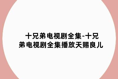 十兄弟电视剧全集-十兄弟电视剧全集播放天赐良儿