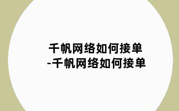 千帆网络如何接单-千帆网络如何接单