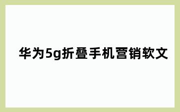 华为5g折叠手机营销软文