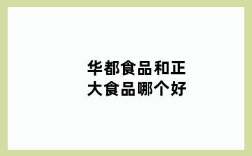 华都食品和正大食品哪个好