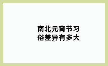 南北元宵节习俗差异有多大