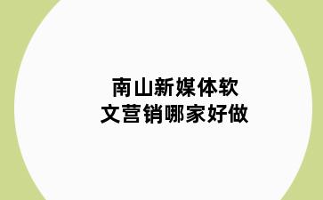 南山新媒体软文营销哪家好做