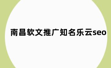 南昌软文推广知名乐云seo
