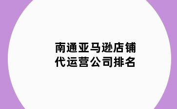 南通亚马逊店铺代运营公司排名