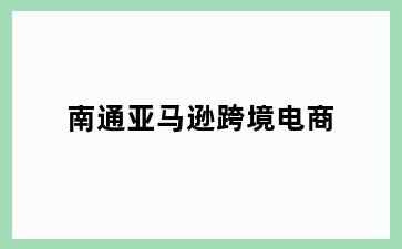 南通亚马逊跨境电商
